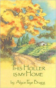 Title: This Holler Is My Home, Author: Alyce Faye Bragg