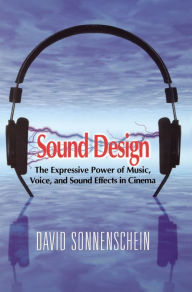 Title: Sound Design: The Expressive Power of Music, Voice and Sound Effects in Cinema, Author: David Sonnenschein