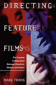 Title: Directing Feature Films: The Creative Collaborarion Between Director, Writers, and Actors / Edition 2, Author: Mark W Travis