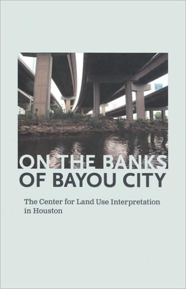On the Banks of Bayou City: The Center for Land Use Interpretation in Houston
