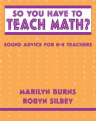 Title: So You Have to Teach Math? Sound Advice for K-6 Teachers: Sound Advice for K-6 Teachers, Author: Marilyn Burns