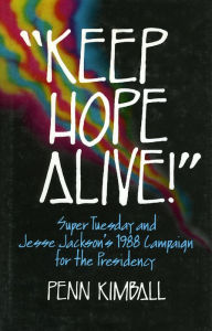 Title: Keep Hope Alive: Super Tuesday and Jesse Jackson's 1988 Campaign for the Presidency, Author: Penn Kimball