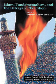 Title: Islam, Fundamentalism and the Betrayal of Tradition: Essays by Western Muslim Scholars, Author: Joseph Lumbard