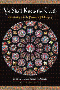 Title: Ye Shall Know the Truth: Christianity and the Perennial Philosophy, Author: Mateus Soares de Azevedo