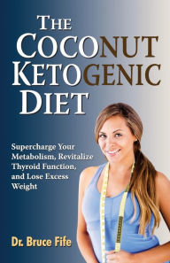 Title: The Coconut Ketogenic Diet: Supercharge Your Metabolism, Revitalize Thyroid Function, and Lose Excess Weight, Author: Bruce Fife C.N.