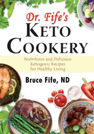 Title: Dr. Fife's Keto Cookery: Nutritious and Delicious Ketogenic Recipes for Healthy Living, Author: Bruce Fife C.N.