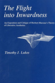 Title: Flight into Inwardness: Herbert Marcuse and Liberatory Aesthetics, Author: Timothy J. Lukes