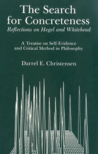 Title: Search For Concreteness: Reflections on Hegel and Whitehead: A Treatise on Self-Evidence and Critical Methods in Philosophy, Author: Darrel E. Christensen