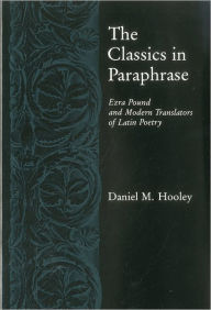 Title: Classics in Paraphrase: Ezra Pound and Modern Translators of Latin Poetry, Author: Daniel M. Hooley