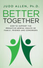 Better Together: How to Support the Proactive Mental Health of Family, Friends and Coworkers