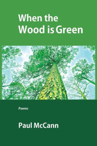 Title: When the Wood Is Green, Author: Paul M. McCann