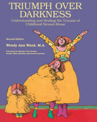 Title: Triumph Over Darkness: Understanding and Healing the Trauma of Childhood Sexual Abuse, Author: Wendy Ann Wood M.A.