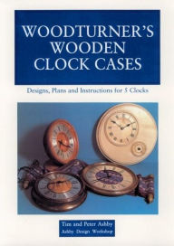 Title: Woodturner's Wooden Clock Cases: Designs, Plans, and Instructions for 5 Clocks, Author: Peter Ashby