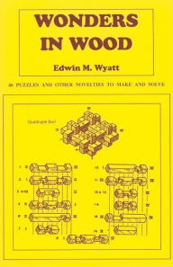 Title: Wonders in Wood: 46 Puzzles and Other Novelties to make and Solve, Author: Edwin Wyatt