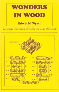 Title: Wonders in Wood: 46 Puzzles and Other Novelties to Make and Solve, Author: Edwin Wyatt