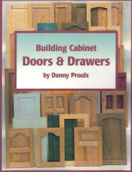 Title: Building Cabinet Doors and Drawers, Author: Danny Proulx