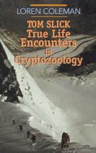 Title: Tom Slick: True Life Encounters in Cryptozoology, Author: Loren L Coleman