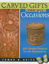 Title: Carved Gifts for All Occasions: 100 Simple Projects for the Woodcarver, Author: James E Seitz