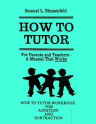 Title: How To Tutor Workbook for Addition and Subtraction, Author: Samuel L Blumenfeld