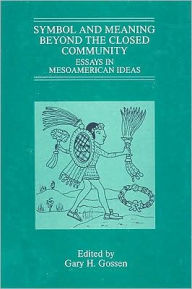 Title: Symbol and Meaning Beyond the Closed Community: Essays in Mesoamerican Ideas, Author: Gary H. Gossen