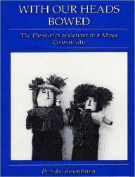 Title: With Our Heads Bowed: The Dynamics of Gender in a Maya Community, Author: Brenda Rossenbaum