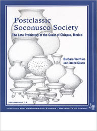 Title: Postclassic Soconusco Society: The Late Prehistory of the Coast of Chiapas, Mexico, Author: Barbara Voorhies