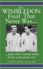 The Wimbledon Final That Never Was . . .: And Other Tennis Tales from a By-Gone Era