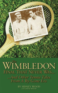 Title: The Wimbledon Final That Never Was . . .: And Other Tennis Tales from a By-Gone Era, Author: Sidney Wood