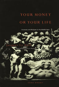 Title: Your Money or Your Life: Economy and Religion in the Middle Ages, Author: Jacques Le Goff