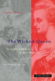 Title: The Wicked Queen: The Origins of the Myth of Marie-Antoinette, Author: Chantal Thomas