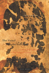 Title: The Visual and the Visionary: Art and Female Spirituality in Late Medieval Germany, Author: Jeffrey F. Hamburger