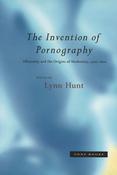 The Invention of Pornography: Obscenity and the Origins of Modernity, 1500-1800