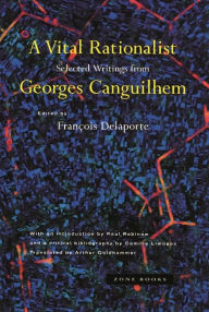 Title: A Vital Rationalist: Selected Writings from Georges Canguilhem, Author: Georges Canguilhem