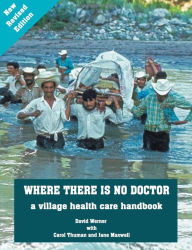 Title: Where There Is No Doctor: A Village Health Care Handbook / Edition 1, Author: David B. Werner