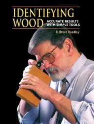 Title: Identifying Wood: Accurate Results with Simple Tools: Accurate Results with Simple Tools, Author: R. Bruce Hoadley