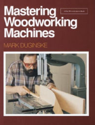 Title: Mastering Woodworking Machines, Author: Mark Duginske