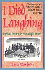 Title: I Died Laughing: Funeral Education with a Light Touch / Edition 1, Author: Lisa Carlson