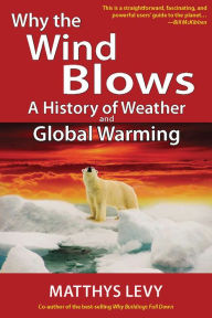 Title: Why the Wind Blows: A History of Weather and Global Warming, Author: Matthys Levy