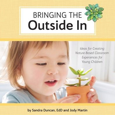 Bringing the Outside In: Ideas for Creating Nature-Based Classroom Experiences for Young Children