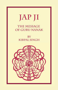 Title: The Jap Ji - The Message of Guru Nanak by Kirpal Singh, Author: Kirpal Singh