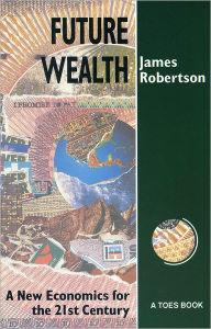 Title: Future Wealth: A New Economics for the 21st Century, Author: James Robertson