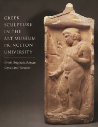 Title: Greek Sculpture in The Art Museum, Princeton University: Greek Originals, Roman Copies and Variants, Author: Brunilde Sismondo Ridgway