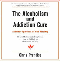 Title: The Alcoholism and Addiction Cure: A Holistic Approach to Total Recovery, Author: Chris Prentiss