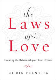 Title: The Laws of Love: Creating the Relationship of Your Dreams, Author: Chris Prentiss