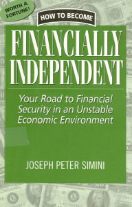 Title: How to Become Financially Independent: Your Road to Financial Security in an Unstable Economic Environment, Author: Joseph Peter Simini