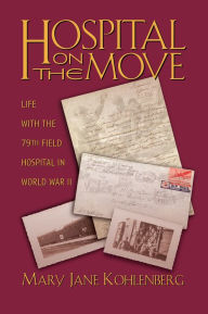 Title: Hospital on the Move: Life with the 79th Field Hospital in WWII, Author: Mary Jane Kohlenberg