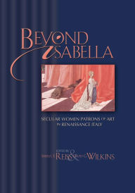 Title: Beyond Isabella: Secular Women Patrons of Art in Renaissance Italy / Edition 1, Author: Sheryl E. Reiss