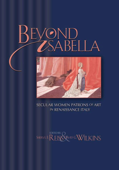 Beyond Isabella: Secular Women Patrons of Art in Renaissance Italy / Edition 1