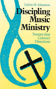 Title: Discipling Music Ministry : Twenty-First Century Directions, Author: Calvin M. Johansson