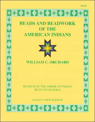 Title: Beads and Beadwork of the American Indian: A Study Based on Specimens in the Museum of the American Indian, Heye Foundation, Author: William C. Orchard